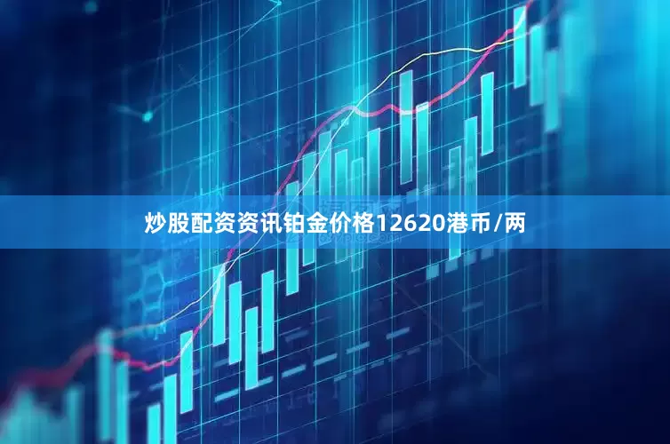 炒股配资资讯铂金价格12620港币/两