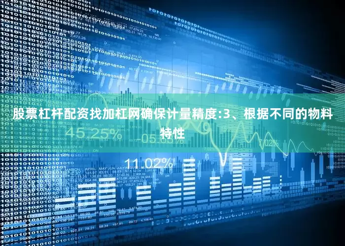 股票杠杆配资找加杠网确保计量精度:3、根据不同的物料特性