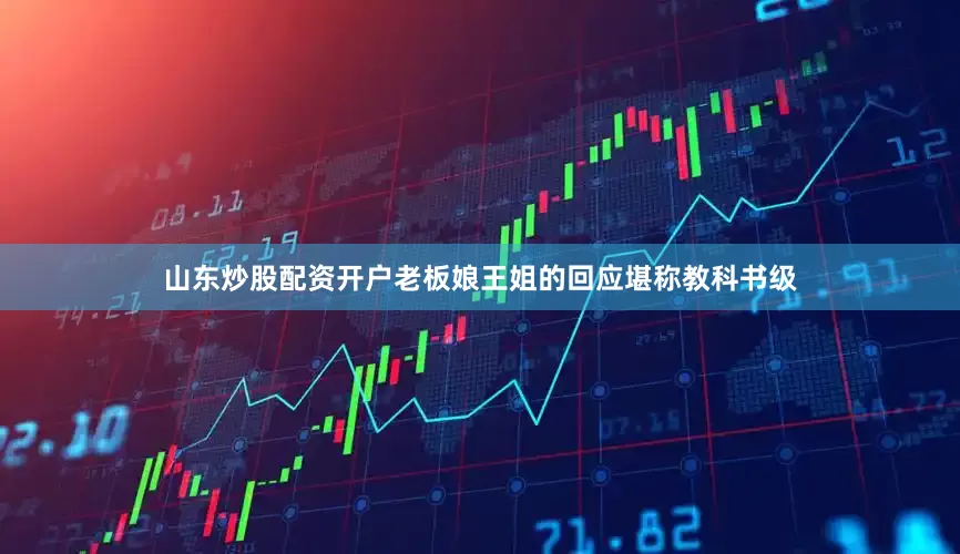 山东炒股配资开户老板娘王姐的回应堪称教科书级
