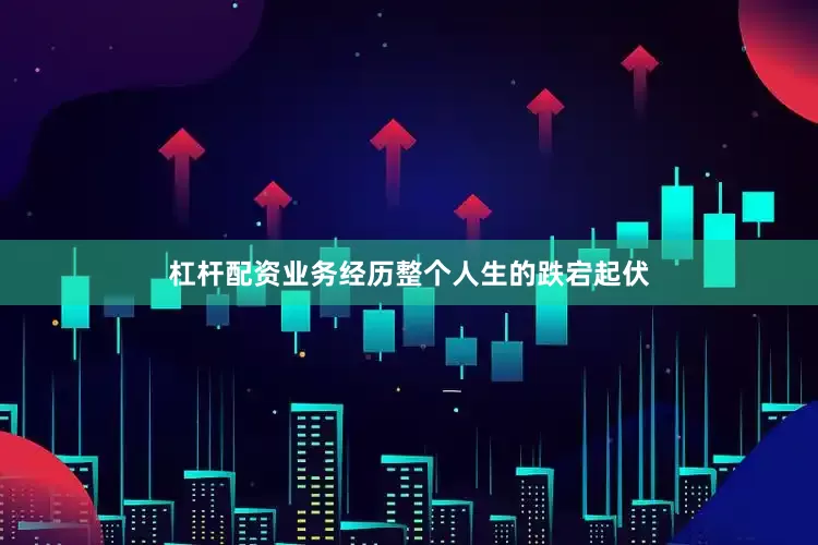 杠杆配资业务经历整个人生的跌宕起伏