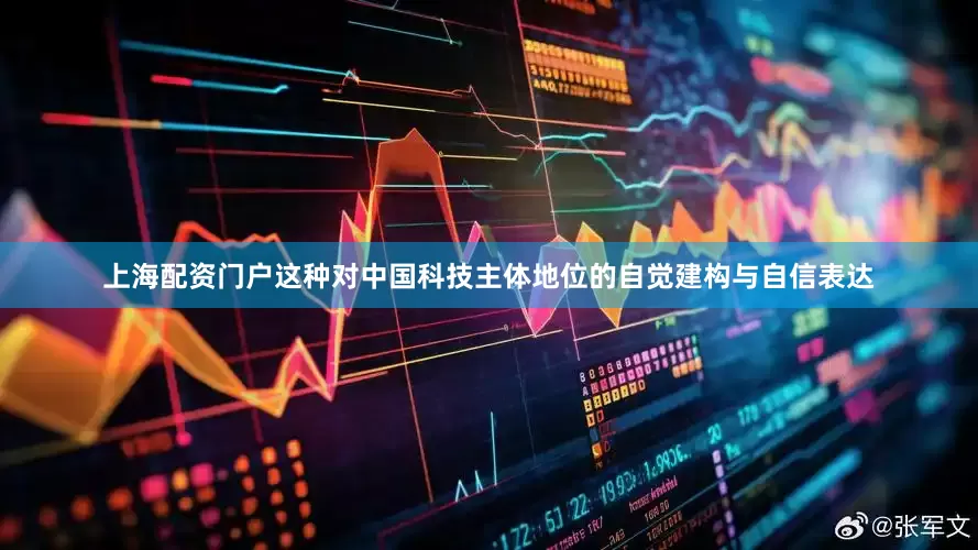 上海配资门户这种对中国科技主体地位的自觉建构与自信表达