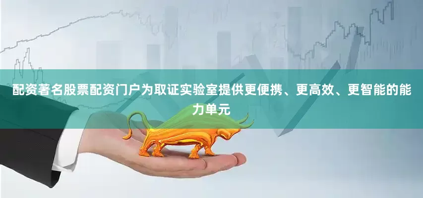 配资著名股票配资门户为取证实验室提供更便携、更高效、更智能的能力单元