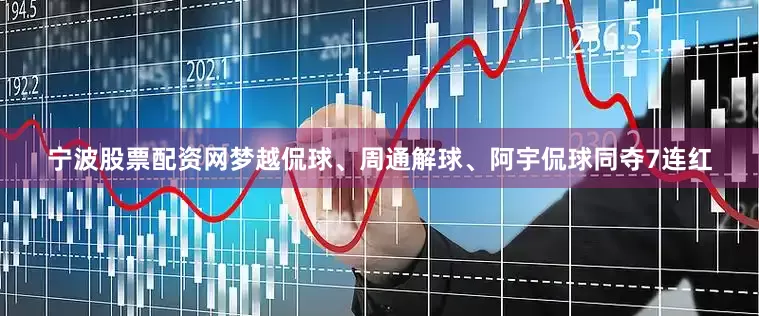 宁波股票配资网梦越侃球、周通解球、阿宇侃球同夺7连红