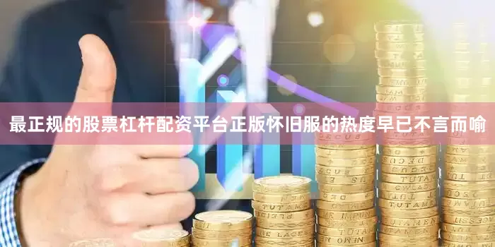 最正规的股票杠杆配资平台正版怀旧服的热度早已不言而喻