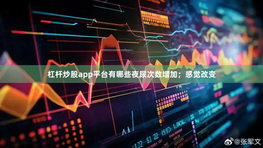 杠杆炒股app平台有哪些夜尿次数增加；感觉改变