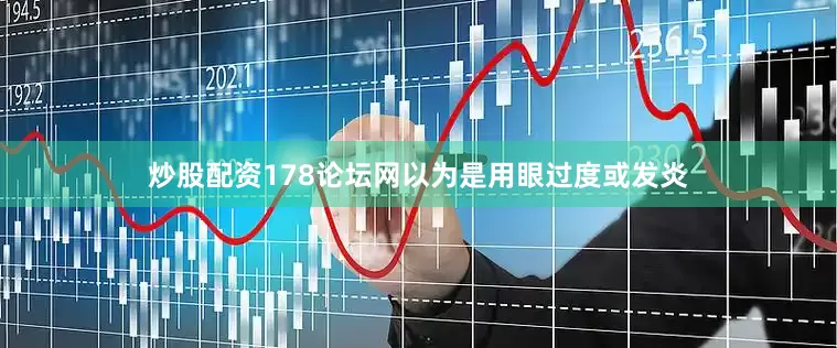 炒股配资178论坛网以为是用眼过度或发炎