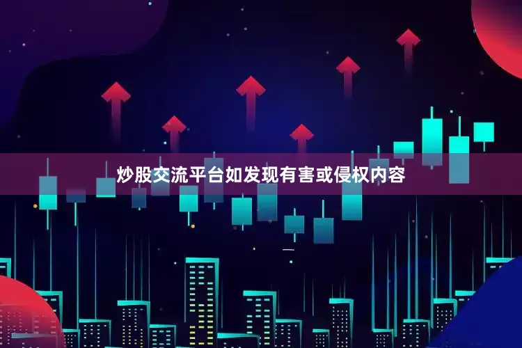 炒股交流平台如发现有害或侵权内容