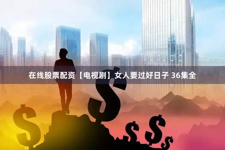 在线股票配资【电视剧】女人要过好日子 36集全
