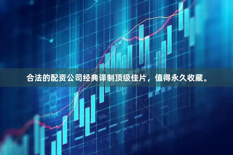 合法的配资公司经典译制顶级佳片，值得永久收藏。