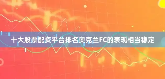 十大股票配资平台排名奥克兰FC的表现相当稳定